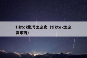 tiktok账号怎么卖（tiktok怎么卖东西）