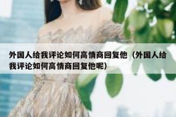 外国人给我评论如何高情商回复他（外国人给我评论如何高情商回复他呢）