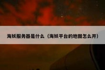 海妖服务器是什么（海妖平台的地图怎么开）
