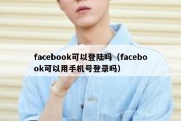 facebook可以登陆吗（facebook可以用手机号登录吗）