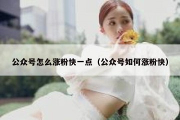 公众号怎么涨粉快一点（公众号如何涨粉快）