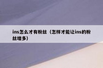 ins怎么才有粉丝（怎样才能让ins的粉丝增多）