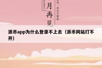 派币app为什么登录不上去（派币网站打不开）