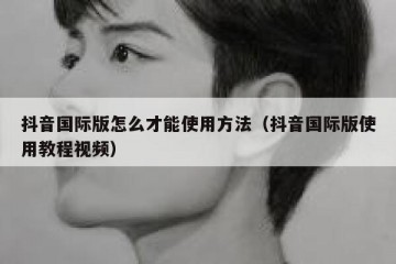 抖音国际版怎么才能使用方法（抖音国际版使用教程视频）