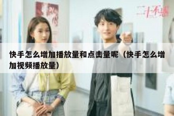 快手怎么增加播放量和点击量呢（快手怎么增加视频播放量）