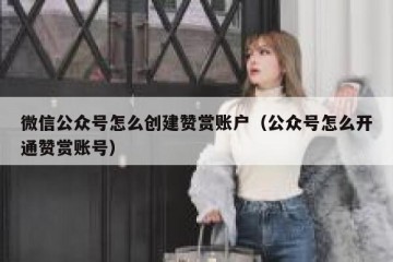 微信公众号怎么创建赞赏账户（公众号怎么开通赞赏账号）