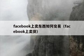 facebook上卖东西如何交易（facebook上卖货）