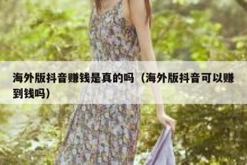 海外版抖音赚钱是真的吗（海外版抖音可以赚到钱吗）