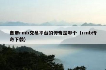 自带rmb交易平台的传奇是哪个（rmb传奇下载）