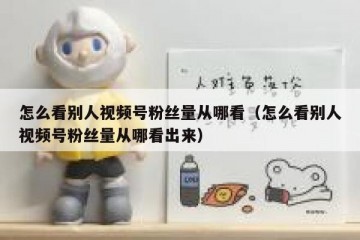 怎么看别人视频号粉丝量从哪看（怎么看别人视频号粉丝量从哪看出来）