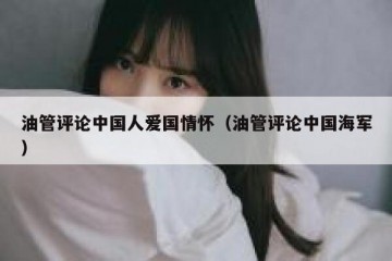 油管评论中国人爱国情怀（油管评论中国海军）