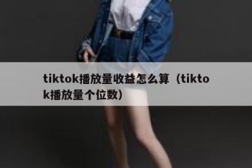 tiktok播放量收益怎么算（tiktok播放量个位数）