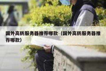 国外高防服务器推荐哪款（国外高防服务器推荐哪款）