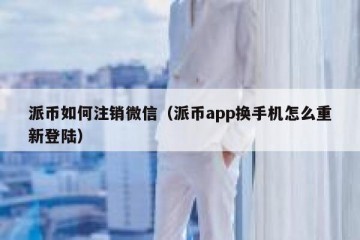 派币如何注销微信（派币app换手机怎么重新登陆）