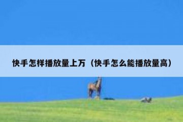 快手怎样播放量上万（快手怎么能播放量高）