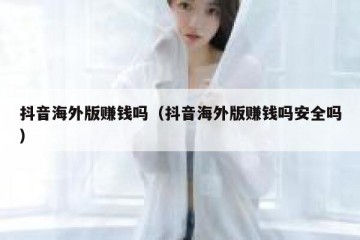 抖音海外版赚钱吗（抖音海外版赚钱吗安全吗）