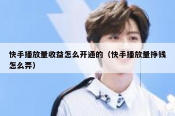 快手播放量收益怎么开通的（快手播放量挣钱怎么弄）