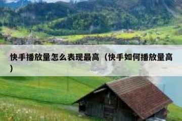 快手播放量怎么表现最高（快手如何播放量高）