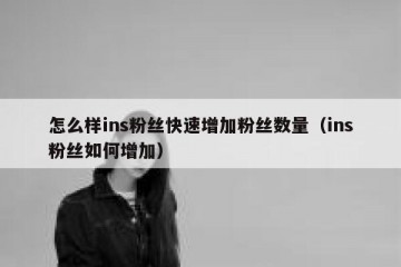 怎么样ins粉丝快速增加粉丝数量（ins粉丝如何增加）