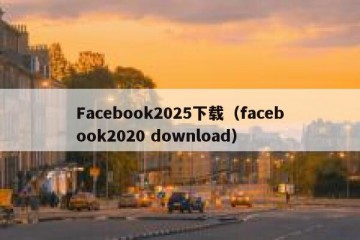 Facebook2025下载（facebook2020 download）