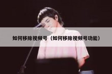 如何移除视频号（如何移除视频号功能）