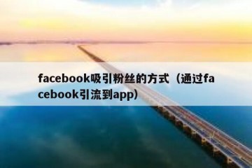 facebook吸引粉丝的方式（通过facebook引流到app）