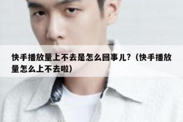 快手播放量上不去是怎么回事儿?（快手播放量怎么上不去啦）