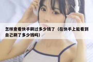 怎样查看快手刷过多少钱了（在快手上能看到自己刷了多少钱吗）
