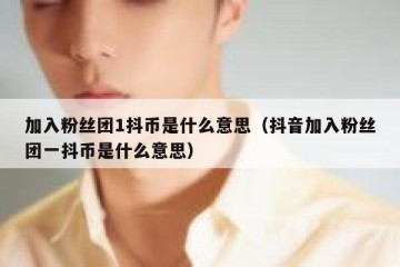 加入粉丝团1抖币是什么意思（抖音加入粉丝团一抖币是什么意思）