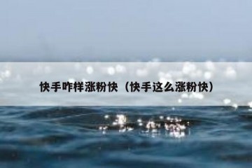 快手咋样涨粉快（快手这么涨粉快）