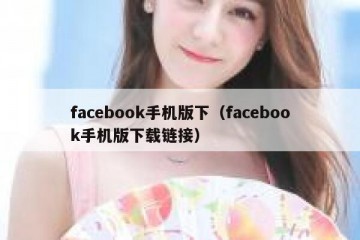 facebook手机版下（facebook手机版下载链接）