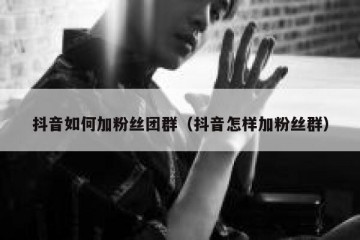 抖音如何加粉丝团群（抖音怎样加粉丝群）
