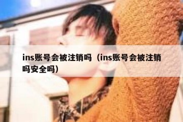 ins账号会被注销吗（ins账号会被注销吗安全吗）