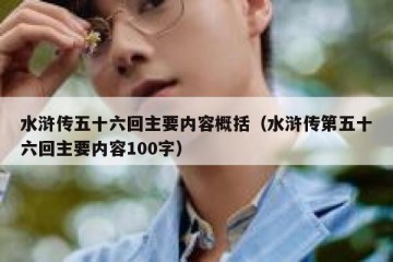 水浒传五十六回主要内容概括（水浒传第五十六回主要内容100字）