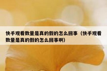 快手观看数量是真的假的怎么回事（快手观看数量是真的假的怎么回事啊）