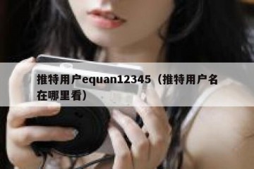 推特用户equan12345（推特用户名在哪里看）