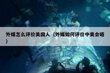 外媒怎么评价美国人（外媒如何评价中美会晤）