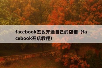 facebook怎么开通自己的店铺（facebook开店教程）