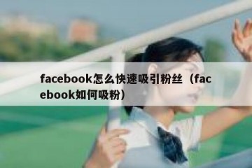 facebook怎么快速吸引粉丝（facebook如何吸粉）