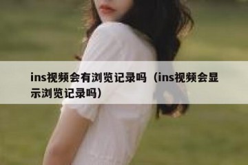 ins视频会有浏览记录吗（ins视频会显示浏览记录吗）