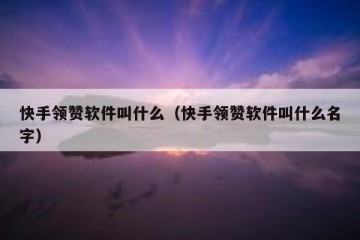 快手领赞软件叫什么（快手领赞软件叫什么名字）