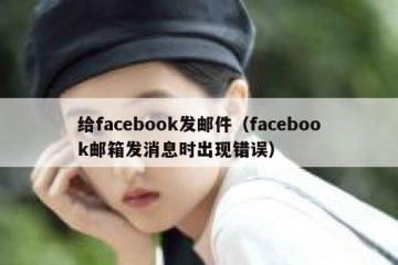 给facebook发邮件（facebook邮箱发消息时出现错误）
