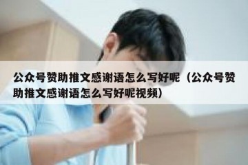 公众号赞助推文感谢语怎么写好呢（公众号赞助推文感谢语怎么写好呢视频）