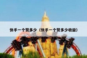 快手一个赞多少（快手一个赞多少收益）