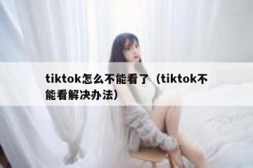 tiktok怎么不能看了（tiktok不能看解决办法）