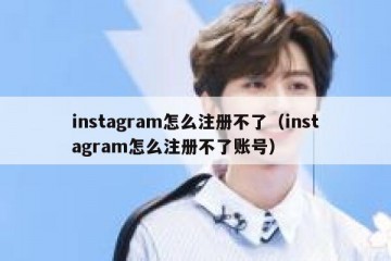 instagram怎么注册不了（instagram怎么注册不了账号）