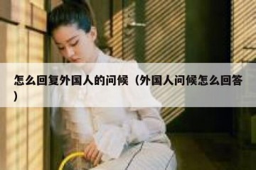 怎么回复外国人的问候（外国人问候怎么回答）