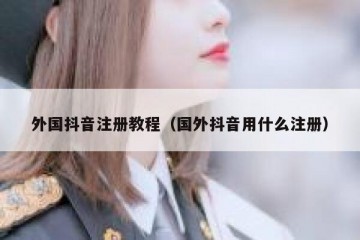 外国抖音注册教程（国外抖音用什么注册）