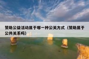 赞助公益活动属于哪一种公关方式（赞助属于公共关系吗）