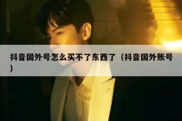 抖音国外号怎么买不了东西了（抖音国外账号）